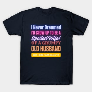 I Never Dreamed To Be A Spoiled Wife Of a Grumpy Old Husband, But Here I Am Killin' It T-Shirt